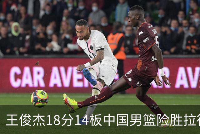 王俊杰18分14板中国男篮险胜拉德尼基，徐昕10分首秀惊艳